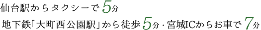 仙台駅からタクシーで5分　地下鉄「大町西公園駅」から徒歩5分　宮城ICからお車で7分