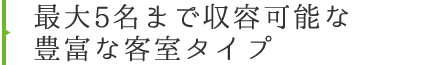 最大5名まで収容可能な豊富な客室タイプ ROOMS