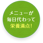 メニューが毎日代わって栄養満点！