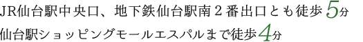 JR仙台駅中央口、地下鉄仙台駅南２番出口とも徒歩5分、仙台駅ショッピングモールエスパルまで徒歩４分。