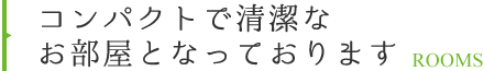 コンパクトで清潔なお部屋となっております ROOMS