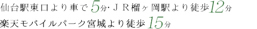 仙台駅東口より車で5分、JR榴ヶ岡駅より徒歩12分 楽天生命パーク宮城より徒歩15分。