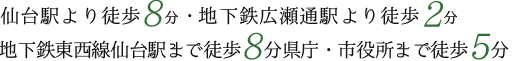 仙台駅より徒歩8分・地下鉄広瀬通駅より徒歩2分　地下鉄東西線仙台駅まで徒歩8分県庁・市役所まで徒歩5分